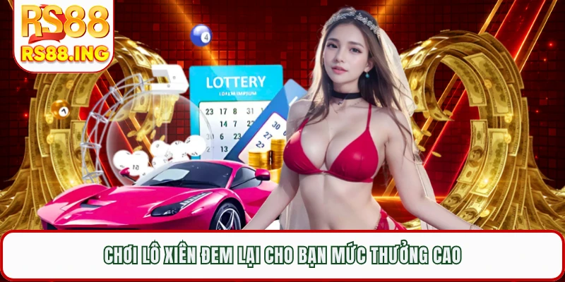 Chơi lô xiên đem lại cho bạn mức thưởng cao