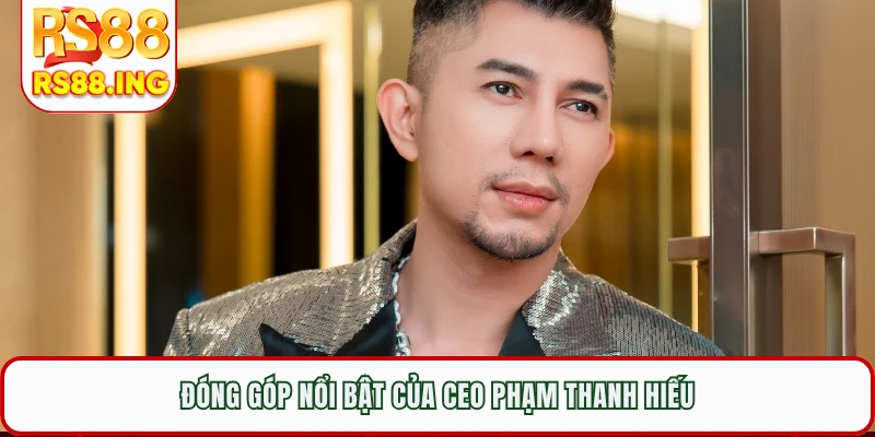 Đóng góp nổi bật của CEO Phạm Thanh Hiếu