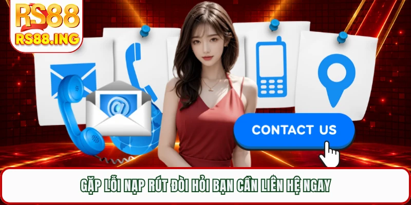 Gặp lỗi nạp rút đòi hỏi bạn cần liên hệ ngay