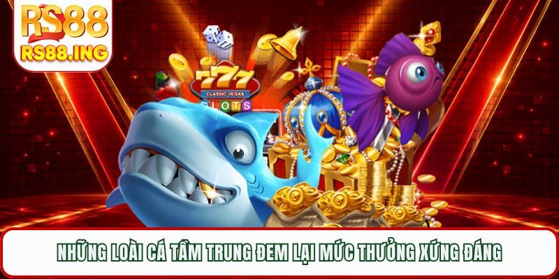 Những loài cá tầm trung đem lại mức thưởng xứng đáng