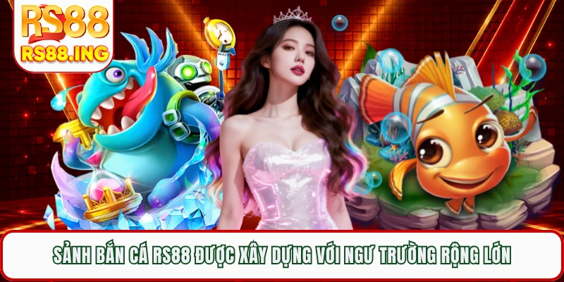 Sảnh bắn cá RS88 được xây dựng với ngư trường rộng lớn
